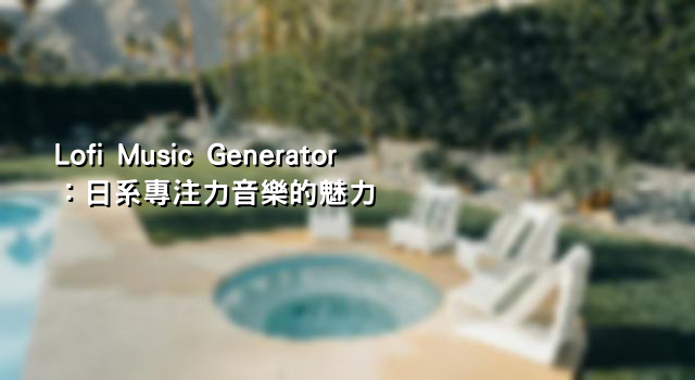 Lofi Music Generator：日系專注力音樂的魅力