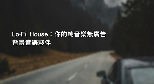 Lo-Fi House：你的純音樂無廣告背景音樂夥伴