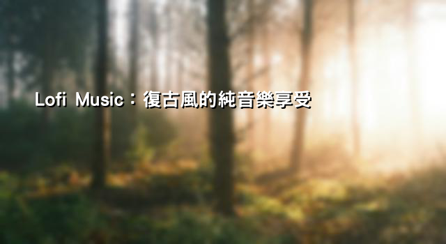 Lofi Music：復古風的純音樂享受